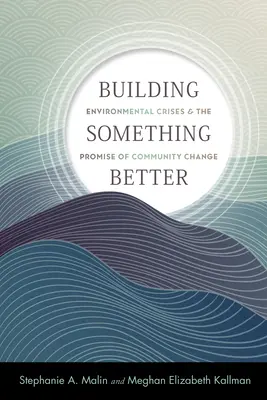 Construind ceva mai bun: Environmental Crises and the Promise of Community Change (Crizele de mediu și promisiunea schimbării comunitare) - Building Something Better: Environmental Crises and the Promise of Community Change
