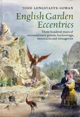Excentricii grădinilor englezești: Trei sute de ani de crânguri, scorburi, munți și menajerii extraordinare - English Garden Eccentrics: Three Hundred Years of Extraordinary Groves, Burrowings, Mountains and Menageries