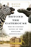 Beyond the Gatehouse - Viețile excentrice ale aristocrației din Anglia - Beyond the Gatehouse - The Eccentric Lives of England's Aristocracy