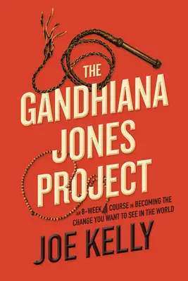 Proiectul Gandhiana Jones: Un curs de 8 săptămâni pentru a deveni schimbarea pe care vrei să o vezi în lume - The Gandhiana Jones Project: An 8-Week Course in Becoming the Change You Want to See in the World