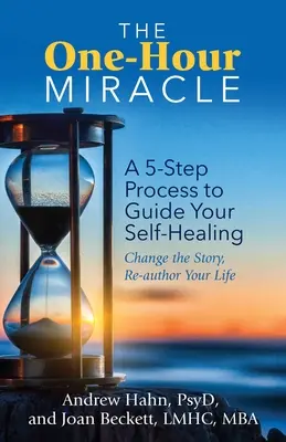 Miracolul de o oră: Un proces în 5 pași pentru a-ți ghida autovindecarea: Schimbă povestea, re-autorizează-ți viața - The One-Hour Miracle: A 5-Step Process to Guide Your Self-Healing: Change the Story, Re-Author Your Life