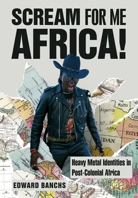 Scream for Me Africa! Heavy Metal Identities in Post-Colonial Africa - Scream for Me Africa!: Heavy Metal Identities in Post-Colonial Africa