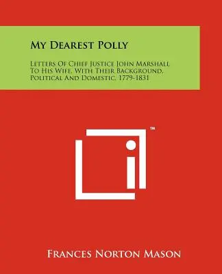 Draga mea Polly: Letters of Chief Justice John Marshall to His Wife, with Their Background, Political and Domestic, 1779-1831 - My Dearest Polly: Letters of Chief Justice John Marshall to His Wife, with Their Background, Political and Domestic, 1779-1831