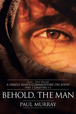 Iată, omul: Serie - Faceți cunoștință cu Mesia: Comentariul unui om simplu despre Ioan Partea 1, capitolele 1-4 - Behold, the Man: Series - Meet Messiah: A Simple Man's Commentary on John Part 1, Chapters 1-4