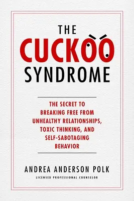 Sindromul cucului: Secretul de a te elibera de relațiile nesănătoase, gândirea toxică și comportamentul de autosabotare - The Cuckoo Syndrome: The Secret to Breaking Free from Unhealthy Relationships, Toxic Thinking, and Self-Sabotaging Behavior