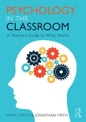 Psychology in the Classroom - A Teacher's Guide to What Works (Psihologia în sala de clasă - Ghidul profesorului pentru ceea ce funcționează) [Smith Marc (Consultant independent în educație, Regatul Unit) - Psychology in the Classroom - A Teacher's Guide to What Works (Smith Marc (Independent Education Consultant UK))