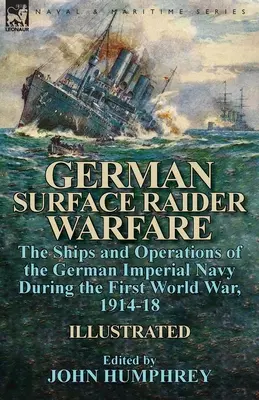 German Surface Raider Warfare: Navele și operațiunile marinei imperiale germane în timpul Primului Război Mondial, 1914-18 - German Surface Raider Warfare: the Ships and Operations of the German Imperial Navy During the First World War, 1914-18