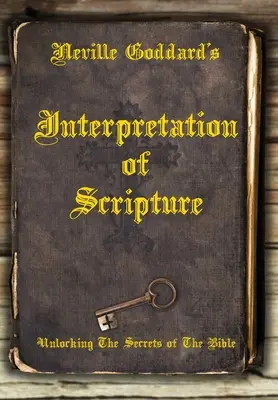 Neville Goddard's Interpretation of Scripture: Descătușarea secretelor Bibliei (Unlocking The Secrets of The Bible) - Neville Goddard's Interpretation of Scripture: Unlocking The Secrets of The Bible