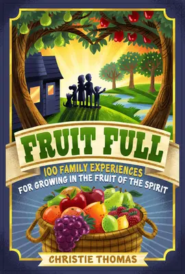 Fructul plin: 100 de experiențe de familie pentru a crește în roada Duhului - Fruit Full: 100 Family Experiences for Growing in the Fruit of the Spirit