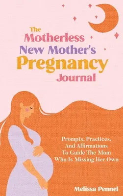 Jurnalul de sarcină al proaspetei mame fără mamă: Prompts, Practices, and Affirmations to Guide the Mom Who is Missing Her Own - The Motherless New Mother's Pregnancy Journal: Prompts, Practices, and Affirmations to Guide the Mom Who is Missing Her Own