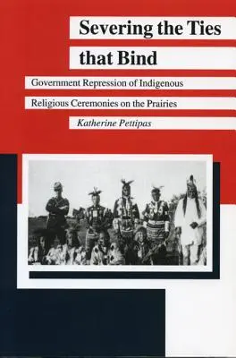 Ruperea legăturilor care leagă: Reprimarea de către guvern a ceremoniilor religioase indigene din preerii - Severing the Ties That Bind: Government Repression of Indigenous Religious Ceremonies on the Prairies