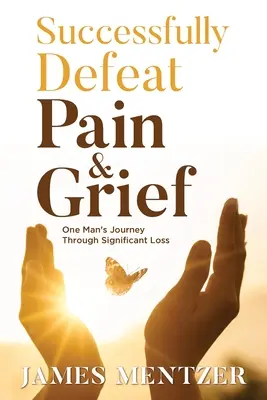 Învinge cu succes durerea și durerea: Călătoria unui om prin pierderi semnificative - Successfully Defeat Pain & Grief: One Man's Journey Through Significant Loss