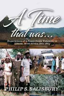 Un timp care a fost...: Experiențele unui voluntar al Corpului Păcii în Liberia, Africa de Vest 1962-1964 - A Time That Was...: Experiences of a Peace Corps Volunteer in Liberia, West Africa 1962-1964