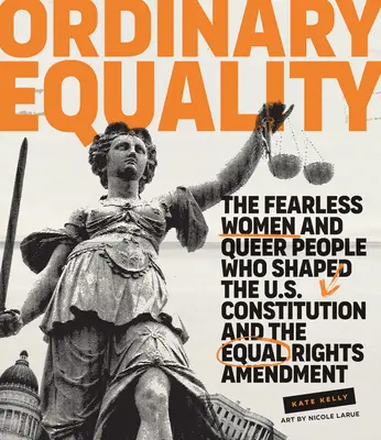 Ordinary Equality: Femeile neînfricate și homosexualii care au modelat Constituția SUA și amendamentul privind egalitatea în drepturi (The Fearless Women and Queer People Who Shaped the U.S. Constitution and the Equal Rights Amendment) - Ordinary Equality: The Fearless Women and Queer People Who Shaped the U.S. Constitution and the Equal Rights Amendment
