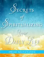 Secretele spiritualizării vieții tale cotidiene (Kriyananda Swami (Swami Kriyananda)) - Secrets of Spiritualizing Your Daily Life (Kriyananda Swami (Swami Kriyananda))
