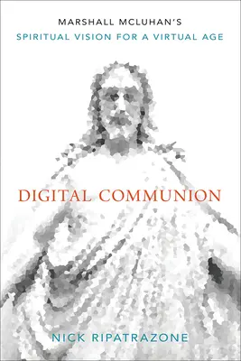 Comuniune digitală: Viziunea spirituală a lui Marshall McLuhan pentru o eră virtuală - Digital Communion: Marshall McLuhan's Spiritual Vision for a Virtual Age