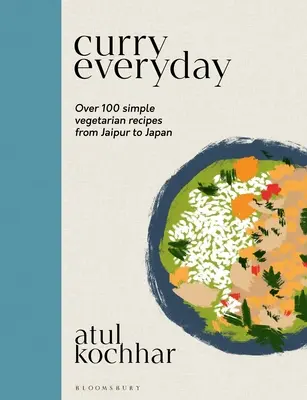 Curry în fiecare zi: Peste 100 de rețete vegetariene simple de la Jaipur la Japonia - Curry Everyday: Over 100 Simple Vegetarian Recipes from Jaipur to Japan