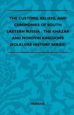 Obiceiuri, credințe și ceremonii din sud-estul Rusiei - regatele Khazar și Mordvin (Folklore History Series) - The Customs, Beliefs, and Ceremonies of South Eastern Russia - The Khazar and Mordvin Kingdoms (Folklore History Series)