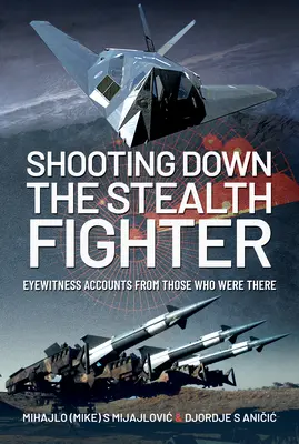 Shooting Down the Stealth Fighter: Relatări ale martorilor oculari de la cei care au fost acolo - Shooting Down the Stealth Fighter: Eyewitness Accounts from Those Who Were There