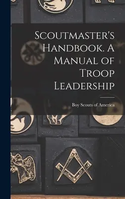 Scoutmaster's Handbook. Un manual de conducere a trupelor - Scoutmaster's Handbook. A Manual of Troop Leadership