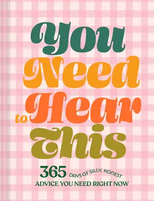 You Need to Hear This: 365 Days of Silly, Honest Advice You Need Right Now (365 de zile de sfaturi prostești și sincere de care ai nevoie acum) - You Need to Hear This: 365 Days of Silly, Honest Advice You Need Right Now