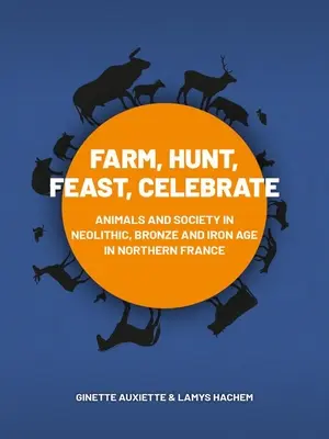 Fermă, vânătoare, festin, sărbătoare: Animale și societate în neoliticul, bronzul și epoca fierului din nordul Franței - Farm, Hunt, Feast, Celebrate: Animals and Society in Neolithic, Bronze and Iron Age Northern France