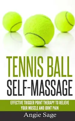 Auto-masaj cu mingi de tenis: Terapia eficientă a punctelor de declanșare pentru ameliorarea durerilor musculare și articulare - Tennis Ball Self-Massage: Effective Trigger Point Therapy to Relieve Your Muscle and Joint Pain