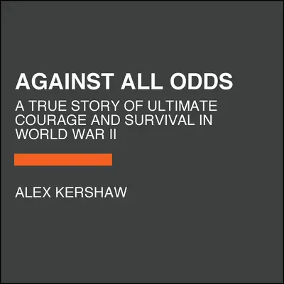Împotriva tuturor obstacolelor: O poveste adevărată de curaj și supraviețuire în cel de-al Doilea Război Mondial - Against All Odds: A True Story of Ultimate Courage and Survival in World War II