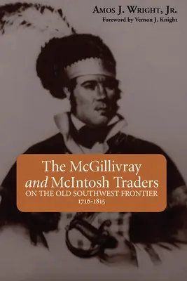 Comercianții McGillivray și McIntosh: Pe vechea graniță din sud-vest, 1716-1815 - The McGillivray and McIntosh Traders: On the Old Southwest Frontier, 1716-1815