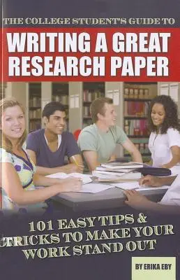 Ghidul studentului pentru a scrie o lucrare de cercetare excelentă: 101 sfaturi și trucuri simple pentru ca lucrarea ta să iasă în evidență - The College Student's Guide to Writing a Great Research Paper: 101 Easy Tips & Tricks to Make Your Work Stand Out