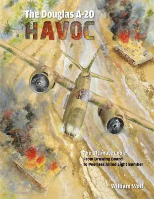 Douglas A-20 Havoc: De la placa de desen la bombardierul ușor aliat fără egal - The Douglas A-20 Havoc: From Drawing Board to Peerless Allied Light Bomber