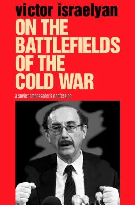Pe câmpurile de luptă ale Războiului Rece: Confesiunea unui ambasador sovietic - On the Battlefields of the Cold War: A Soviet Ambassador's Confession