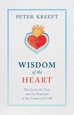 Înțelepciunea inimii: Binele, adevărul și frumosul din centrul nostru al tuturor - Wisdom of the Heart: The Good, the True, and the Beautiful at the Center of Us All