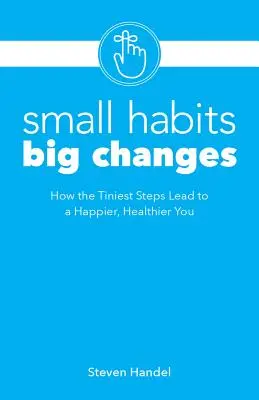 Obiceiuri mici, schimbări mari: How the Tiniest Steps Lead to a Happier, Healthier You: How the Tiniest Steps Lead to a Happier, Healthier You - Small Habits, Big Changes: How the Tiniest Steps Lead to a Happier, Healthier You