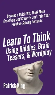 Learn to Think Using Riddles, Brain Teasers, and Wordplay: Dezvoltă un spirit rapid, gândește mai creativ și mai inteligent și antrenează-ți capacitatea de rezolvare a problemelor ins - Learn to Think Using Riddles, Brain Teasers, and Wordplay: Develop a Quick Wit, Think More Creatively and Cleverly, and Train your Problem-Solving Ins