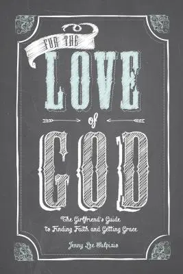 Din dragoste pentru Dumnezeu: Ghidul unei femei pentru găsirea credinței și obținerea harului - For the Love of God: A Woman's Guide to Finding Faith and Getting Grace
