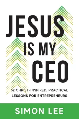 Jesus Is My CEO: 52 de lecții practice, inspirate de Hristos, pentru antreprenori - Jesus Is My CEO: 52 Christ-Inspired, Practical Lessons for Entrepreneurs