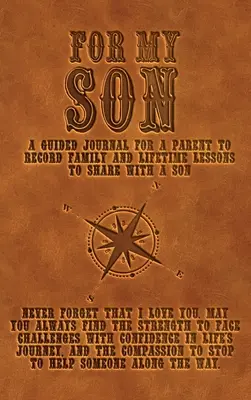 Pentru fiul meu: Un jurnal ghidat pentru ca un părinte să înregistreze lecțiile de familie și de viață pentru a le împărtăși cu fiul - For My Son: A guided journal for a parent to record family and lifetime lessons to share with a son