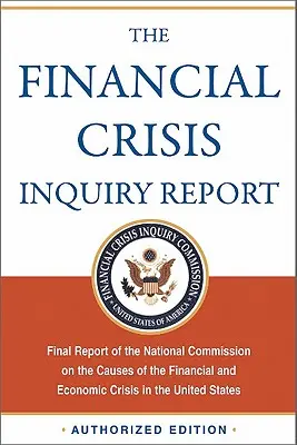 The Financial Crisis Inquiry Report, ediție autorizată: Raportul final al Comisiei naționale privind cauzele crizei financiare și economice din - The Financial Crisis Inquiry Report, Authorized Edition: Final Report of the National Commission on the Causes of the Financial and Economic Crisis in