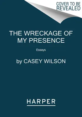 Wreckage of My Presence: Eseuri - The Wreckage of My Presence: Essays