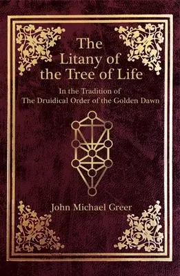 Litania Arborelui Vieții: În tradiția Ordinului Druidic al Zorilor Aurii (The Litany of the Tree of Life: In the Tradition of the Druidical Order of the Golden Dawn) - The Litany of the Tree of Life: In the Tradition of the Druidical Order of the Golden Dawn