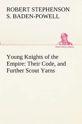 Tinerii cavaleri ai Imperiului: Codul lor și alte povestiri despre cercetași - Young Knights of the Empire: Their Code, and Further Scout Yarns