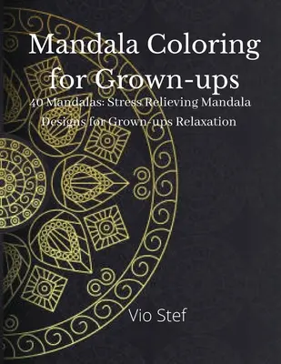 Mandala de colorat pentru adulți: O carte de colorat pentru adulți care prezintă mandale frumoase menite să liniștească sufletul, modele de mandale care alină stresul - Mandala coloring for Grown-ups: An Grown-ups Coloring Book Featuring Beautiful Mandalas Designed to Soothe the Soul, Stress Relieving Mandala Designs