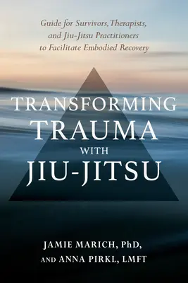Transformarea traumei cu Jiu-Jitsu: Un ghid pentru supraviețuitori, terapeuți și practicanți de Jiu-Jitsu pentru a facilita recuperarea corporală - Transforming Trauma with Jiu-Jitsu: A Guide for Survivors, Therapists, and Jiu-Jitsu Practitioners to Facilitate Embodied Recovery