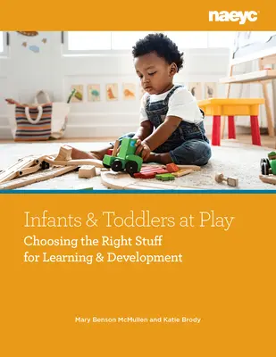 Bebeluși și copii mici la joacă: Choosing the Right Stuff for Learning and Development (Alegerea lucrurilor potrivite pentru învățare și dezvoltare) - Infants and Toddlers at Play: Choosing the Right Stuff for Learning and Development