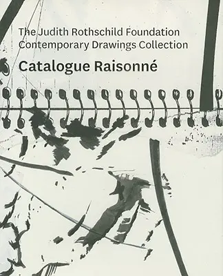 The Judith Rothschild Foundation Contemporary Drawings Collection: Catalog Raisonn - The Judith Rothschild Foundation Contemporary Drawings Collection: Catalogue Raisonn