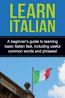 Învățați italiana: Un ghid pentru începători pentru învățarea rapidă a limbii italiene de bază, inclusiv cuvinte și expresii uzuale utile! - Learn Italian: A beginner's guide to learning basic Italian fast, including useful common words and phrases!