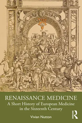 Medicina Renașterii: O scurtă istorie a medicinei europene în secolul al XVI-lea - Renaissance Medicine: A Short History of European Medicine in the Sixteenth Century