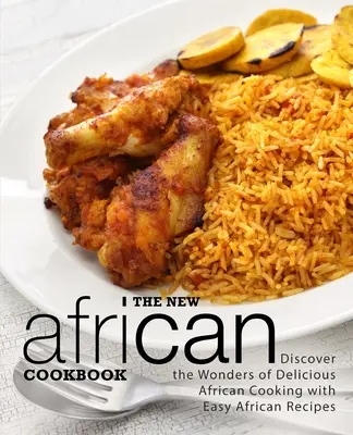 Noua carte de bucate africană: Descoperă minunile bucătăriei africane delicioase cu rețete africane ușoare (2nd Edition) - The New African Cookbook: Discover the Wonders of Delicious African Cooking with Easy African Recipes (2nd Edition)
