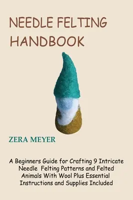 Needle Felting Handbook: Un ghid pentru începători pentru realizarea a 9 modele complicate de pâslă cu ac și animale pâslite cu lână plus instrucțiuni esențiale - Needle Felting Handbook: A Beginners Guide for Crafting 9 Intricate Needle Felting Patterns and Felted Animals With Wool Plus Essential Instruc